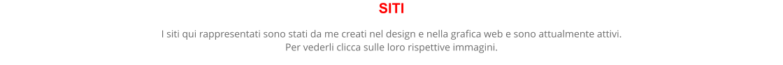 SITI I siti qui rappresentati sono stati da me creati nel design e nella grafica web e sono attualmente attivi. Per vederli clicca sulle loro rispettive immagini.